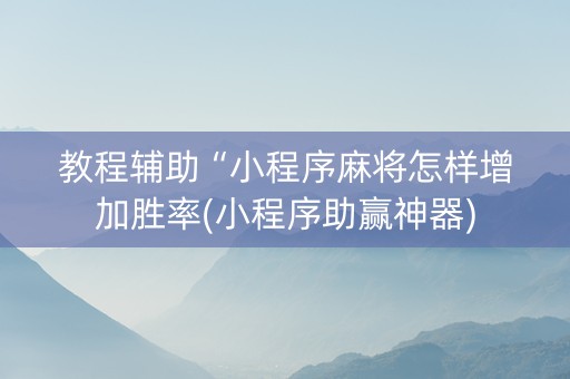 教程辅助“小程序麻将怎样增加胜率(小程序助赢神器)