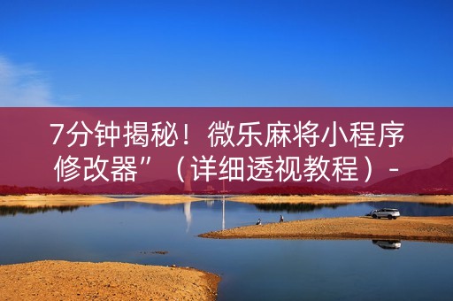 7分钟揭秘！微乐麻将小程序修改器”（详细透视教程）-哔哩哔哩