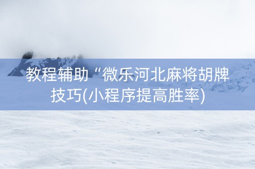 教程辅助“微乐河北麻将胡牌技巧(小程序提高胜率)