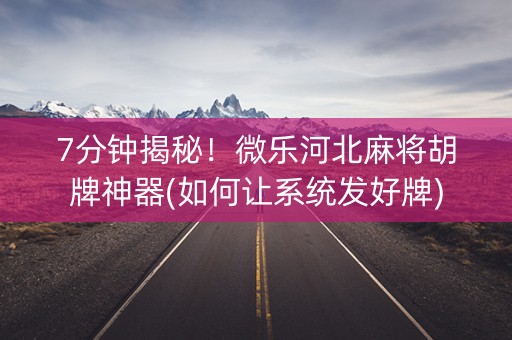 7分钟揭秘！微乐河北麻将胡牌神器(如何让系统发好牌)
