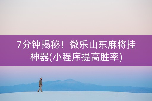 7分钟揭秘！微乐山东麻将挂神器(小程序提高胜率)
