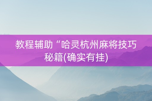 教程辅助“哈灵杭州麻将技巧秘籍(确实有挂)