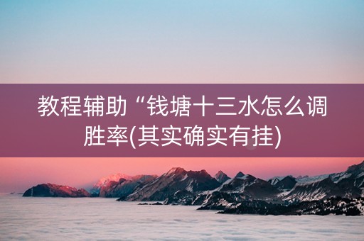 教程辅助“钱塘十三水怎么调胜率(其实确实有挂)