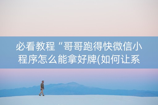 必看教程“哥哥跑得快微信小程序怎么能拿好牌(如何让系统发好牌)