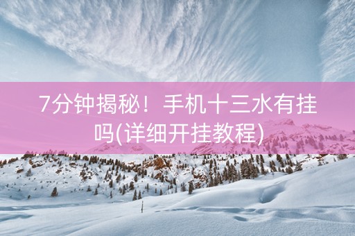 7分钟揭秘！手机十三水有挂吗(详细开挂教程)