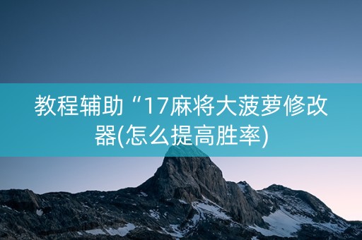 教程辅助“17麻将大菠萝修改器(怎么提高胜率)