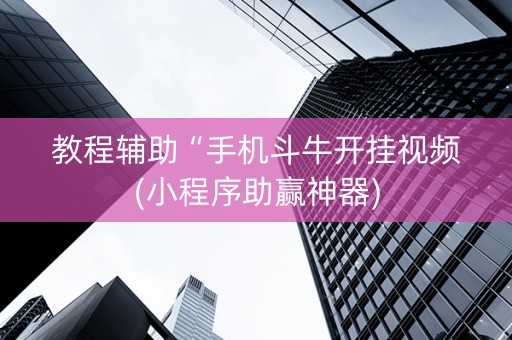 教程辅助“手机斗牛开挂视频(小程序助赢神器)