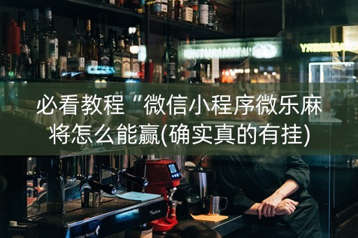 必看教程“微信小程序微乐麻将怎么能赢(确实真的有挂)