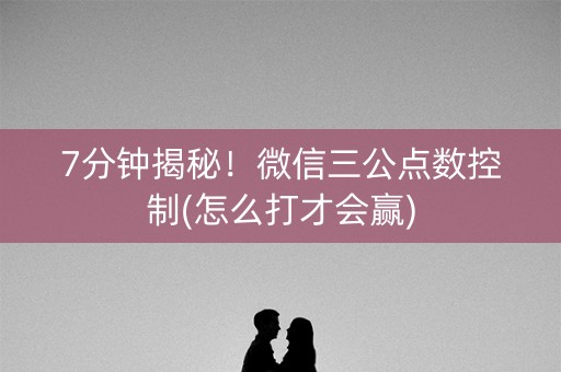 7分钟揭秘！微信三公点数控制(怎么打才会赢)