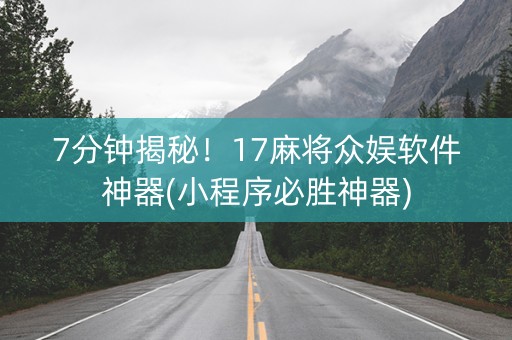 7分钟揭秘！17麻将众娱软件神器(小程序必胜神器)