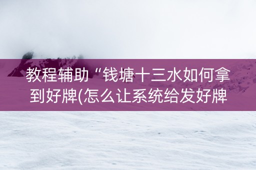 教程辅助“钱塘十三水如何拿到好牌(怎么让系统给发好牌)