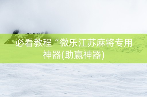 必看教程“微乐江苏麻将专用神器(助赢神器)