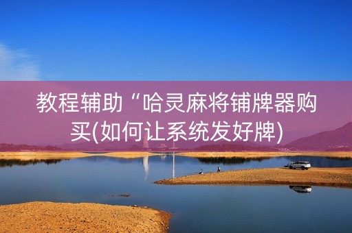 教程辅助“哈灵麻将铺牌器购买(如何让系统发好牌)