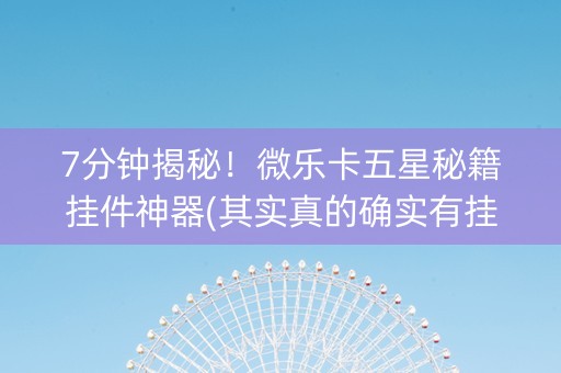 7分钟揭秘！微乐卡五星秘籍挂件神器(其实真的确实有挂)