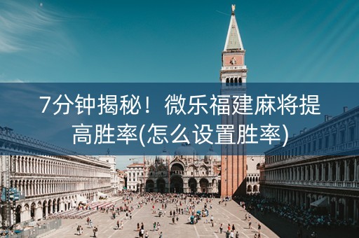 7分钟揭秘！微乐福建麻将提高胜率(怎么设置胜率)