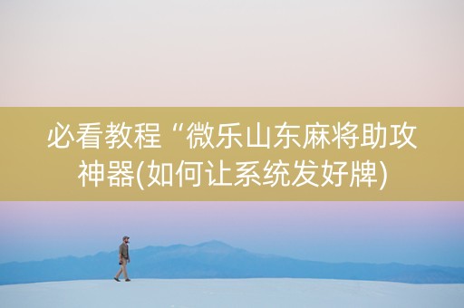必看教程“微乐山东麻将助攻神器(如何让系统发好牌)
