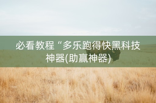 必看教程“多乐跑得快黑科技神器(助赢神器)