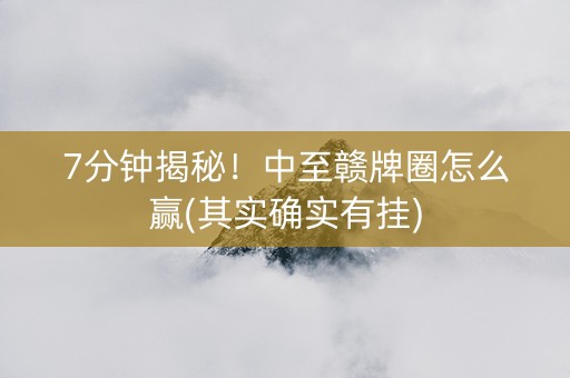 7分钟揭秘！中至赣牌圈怎么赢(其实确实有挂)