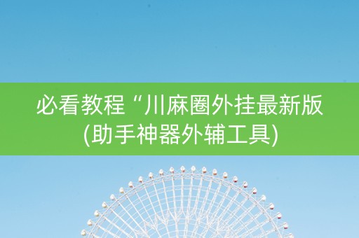 必看教程“川麻圈外挂最新版(助手神器外辅工具)