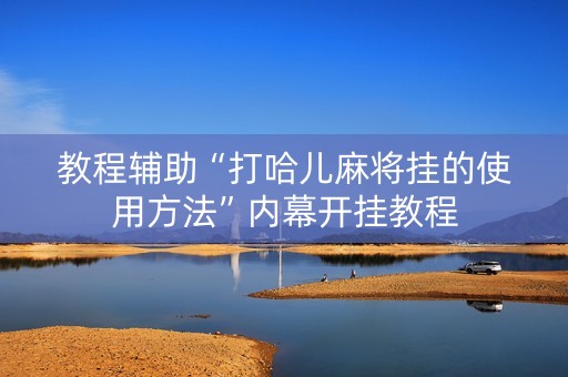 教程辅助“打哈儿麻将挂的使用方法”内幕开挂教程