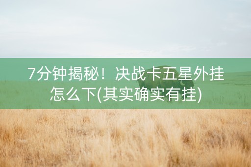 7分钟揭秘！决战卡五星外挂怎么下(其实确实有挂)