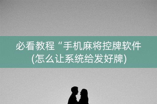 必看教程“手机麻将控牌软件(怎么让系统给发好牌)