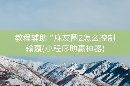 教程辅助“麻友圈2怎么控制输赢(小程序助赢神器)