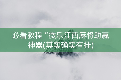 必看教程“微乐江西麻将助赢神器(其实确实有挂)