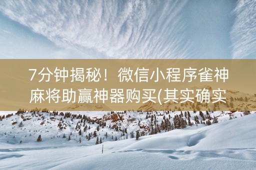 7分钟揭秘！微信小程序雀神麻将助赢神器购买(其实确实有挂)