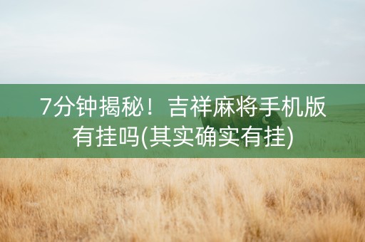 7分钟揭秘！吉祥麻将手机版有挂吗(其实确实有挂)