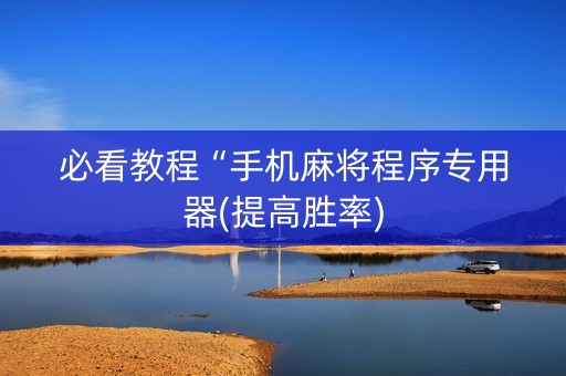 必看教程“手机麻将程序专用器(提高胜率)