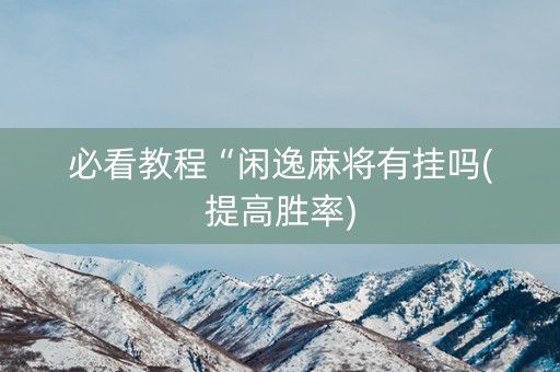 必看教程“闲逸麻将有挂吗(提高胜率)