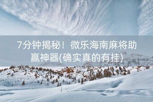 7分钟揭秘！微乐海南麻将助赢神器(确实真的有挂)