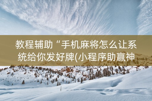 教程辅助“手机麻将怎么让系统给你发好牌(小程序助赢神器)