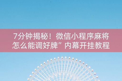 7分钟揭秘！微信小程序麻将怎么能调好牌”内幕开挂教程