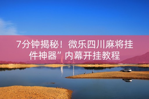 7分钟揭秘！微乐四川麻将挂件神器”内幕开挂教程