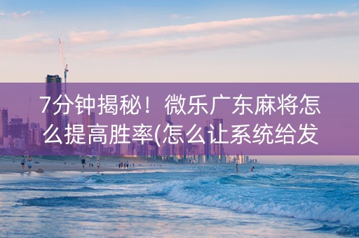 7分钟揭秘！微乐广东麻将怎么提高胜率(怎么让系统给发好牌)