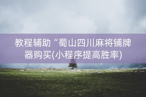 教程辅助“蜀山四川麻将铺牌器购买(小程序提高胜率)