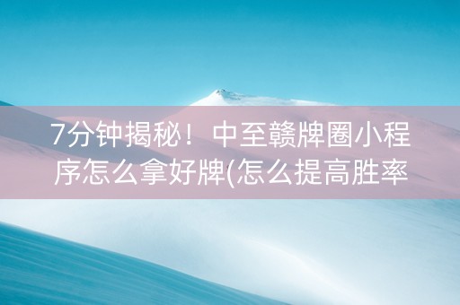 7分钟揭秘！中至赣牌圈小程序怎么拿好牌(怎么提高胜率)