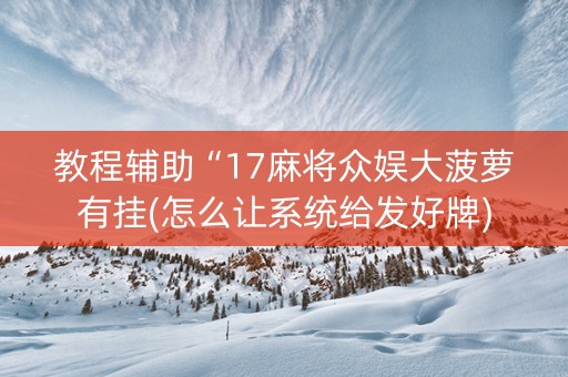 教程辅助“17麻将众娱大菠萝有挂(怎么让系统给发好牌)
