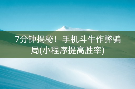 7分钟揭秘！手机斗牛作弊骗局(小程序提高胜率)