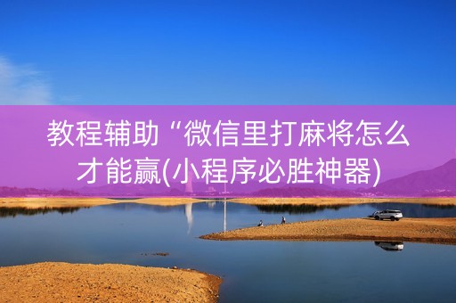 教程辅助“微信里打麻将怎么才能赢(小程序必胜神器)
