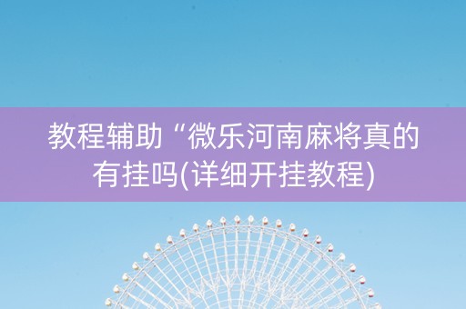 教程辅助“微乐河南麻将真的有挂吗(详细开挂教程)
