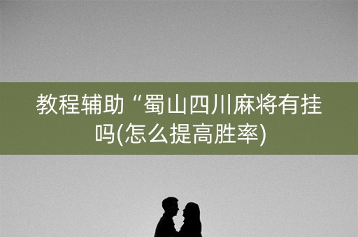 教程辅助“蜀山四川麻将有挂吗(怎么提高胜率)