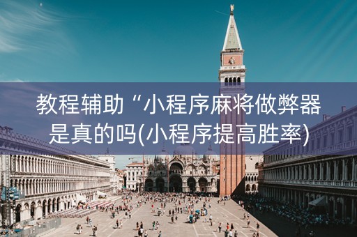 教程辅助“小程序麻将做弊器是真的吗(小程序提高胜率)