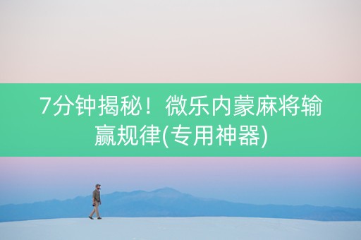 7分钟揭秘！微乐内蒙麻将输赢规律(专用神器)