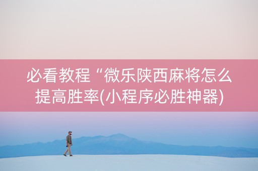 必看教程“微乐陕西麻将怎么提高胜率(小程序必胜神器)