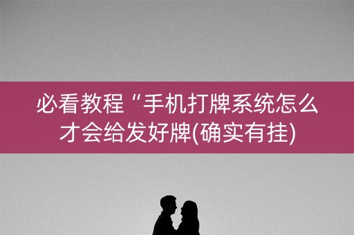 必看教程“手机打牌系统怎么才会给发好牌(确实有挂)