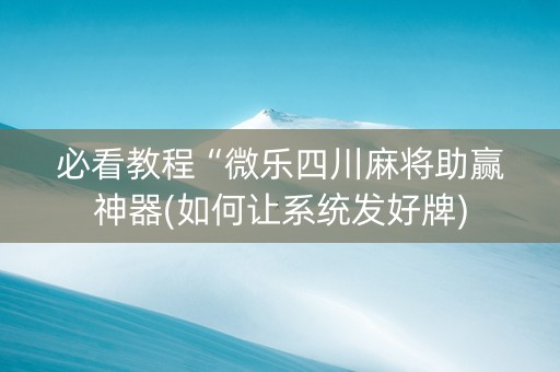 必看教程“微乐四川麻将助赢神器(如何让系统发好牌)