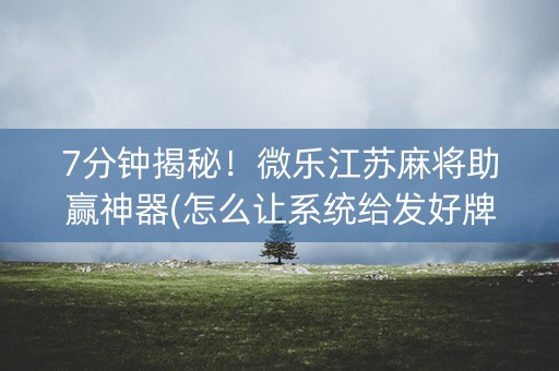 7分钟揭秘！微乐江苏麻将助赢神器(怎么让系统给发好牌)